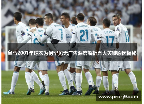 皇马2001年球衣为何罕见无广告深度解析五大关键原因揭秘