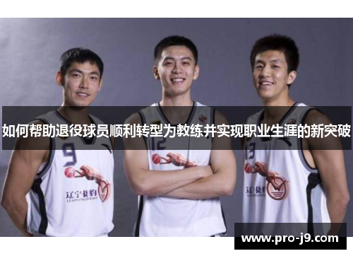 如何帮助退役球员顺利转型为教练并实现职业生涯的新突破