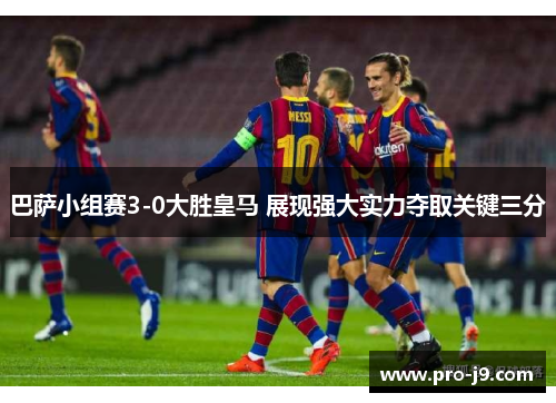 巴萨小组赛3-0大胜皇马 展现强大实力夺取关键三分