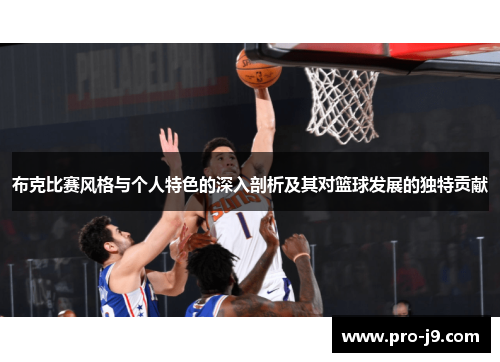 布克比赛风格与个人特色的深入剖析及其对篮球发展的独特贡献