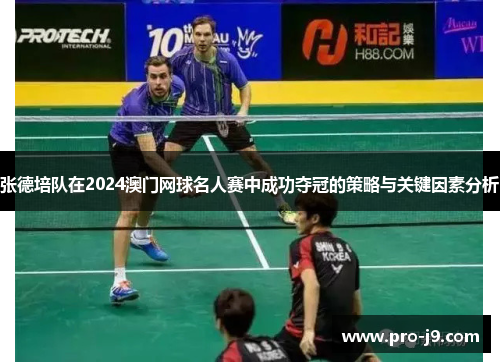 张德培队在2024澳门网球名人赛中成功夺冠的策略与关键因素分析 张德培队在2024澳门网球名人赛中成功夺冠的策略与关键因素分析
