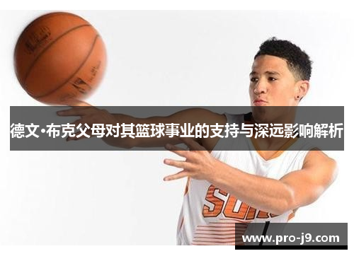 德文·布克父母对其篮球事业的支持与深远影响解析 德文·布克父母对其篮球事业的支持与深远影响解析