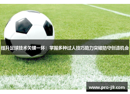 提升足球技术关键一环:掌握多种过人技巧助力突破防守创造机会 提升足球技术关键一环:掌握多种过人技巧助力突破防守创造机会