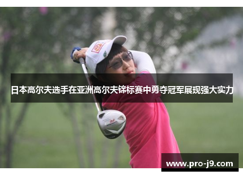 日本高尔夫选手在亚洲高尔夫锦标赛中勇夺冠军展现强大实力 日本高尔夫选手在亚洲高尔夫锦标赛中勇夺冠军展现强大实力