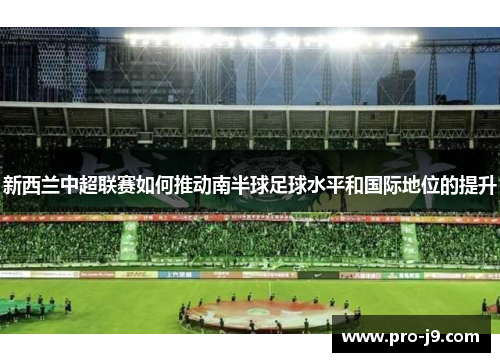 新西兰中超联赛如何推动南半球足球水平和国际地位的提升 新西兰中超联赛如何推动南半球足球水平和国际地位的提升