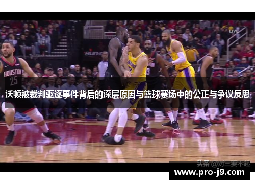 沃顿被裁判驱逐事件背后的深层原因与篮球赛场中的公正与争议反思 沃顿被裁判驱逐事件背后的深层原因与篮球赛场中的公正与争议反思