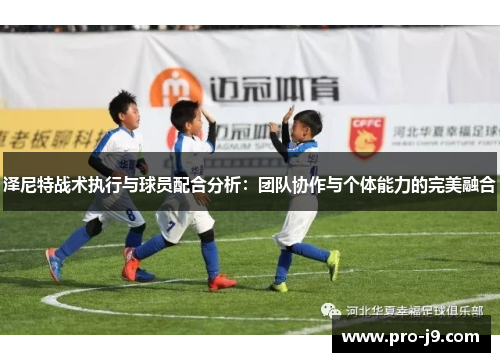 泽尼特战术执行与球员配合分析:团队协作与个体能力的完美融合 泽尼特战术执行与球员配合分析:团队协作与个体能力的完美融合