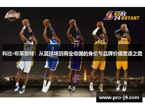 科比·布莱恩特：从篮球场到商业帝国的身价与品牌价值塑造之路