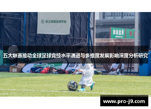 五大联赛推动全球足球竞技水平演进与多维度发展影响深度分析研究 五大联赛推动全球足球竞技水平演进与多维度发展影响深度分析研究