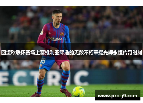 回望欧联杯赛场上塞维利亚缔造的无数不朽荣耀光辉永恒传奇时刻