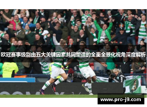 欧冠赛事级别由五大关键因素共同塑造的全面全景化视角深度解析