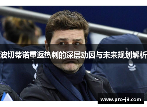 波切蒂诺重返热刺的深层动因与未来规划解析 波切蒂诺重返热刺的深层动因与未来规划解析