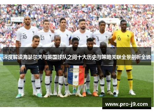 深度解读海瑟尔关与英国球队之间十大历史与策略关联全景剖析全貌 深度解读海瑟尔关与英国球队之间十大历史与策略关联全景剖析全貌