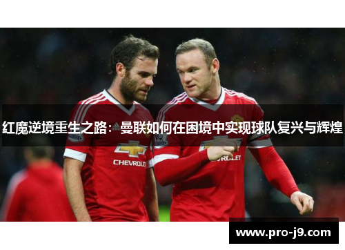 红魔逆境重生之路:曼联如何在困境中实现球队复兴与辉煌 红魔逆境重生之路:曼联如何在困境中实现球队复兴与辉煌
