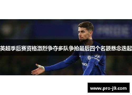 英超季后赛资格激烈争夺多队争抢最后四个名额悬念迭起 英超季后赛资格激烈争夺多队争抢最后四个名额悬念迭起