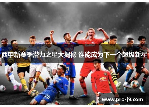 西甲新赛季潜力之星大揭秘 谁能成为下一个超级新星 西甲新赛季潜力之星大揭秘 谁能成为下一个超级新星