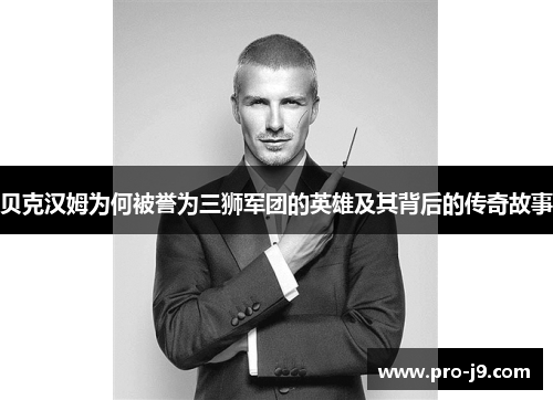 贝克汉姆为何被誉为三狮军团的英雄及其背后的传奇故事