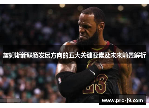 詹姆斯新联赛发展方向的五大关键要素及未来前景解析 詹姆斯新联赛发展方向的五大关键要素及未来前景解析
