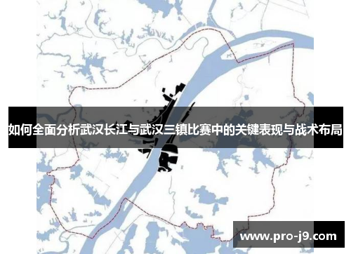 如何全面分析武汉长江与武汉三镇比赛中的关键表现与战术布局