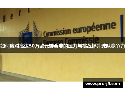 如何应对高达50万欧元转会费的压力与挑战提升球队竞争力