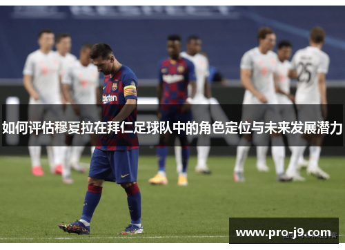 如何评估穆夏拉在拜仁足球队中的角色定位与未来发展潜力