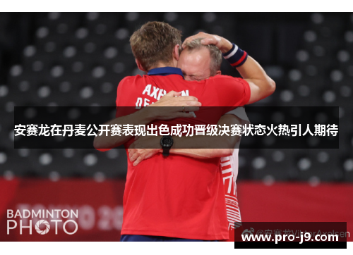 安赛龙在丹麦公开赛表现出色成功晋级决赛状态火热引人期待