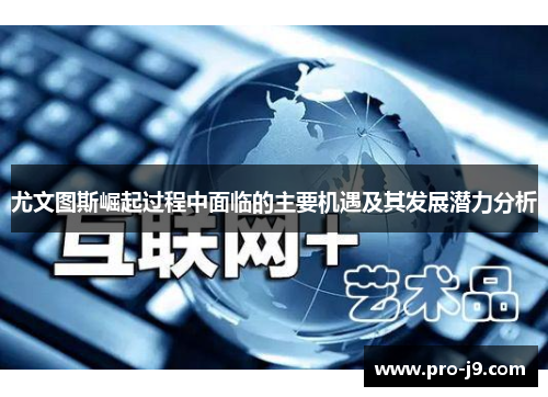 尤文图斯崛起过程中面临的主要机遇及其发展潜力分析 尤文图斯崛起过程中面临的主要机遇及其发展潜力分析