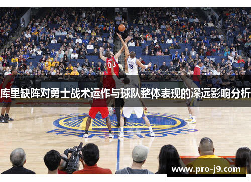 库里缺阵对勇士战术运作与球队整体表现的深远影响分析 库里缺阵对勇士战术运作与球队整体表现的深远影响分析