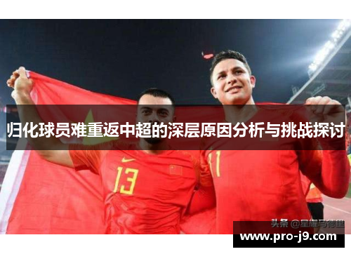 归化球员难重返中超的深层原因分析与挑战探讨