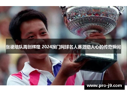 张德培队再创辉煌 2024澳门网球名人赛激动人心的传奇瞬间 张德培队再创辉煌 2024澳门网球名人赛激动人心的传奇瞬间