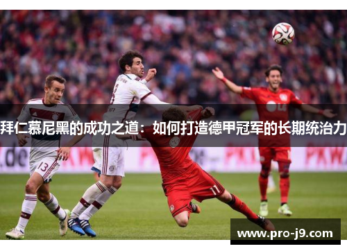 拜仁慕尼黑的成功之道:如何打造德甲冠军的长期统治力 拜仁慕尼黑的成功之道:如何打造德甲冠军的长期统治力
