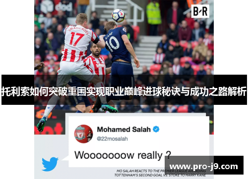 托利索如何突破重围实现职业巅峰进球秘诀与成功之路解析 托利索如何突破重围实现职业巅峰进球秘诀与成功之路解析