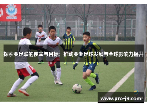 探索亚足联的使命与目标：推动亚洲足球发展与全球影响力提升