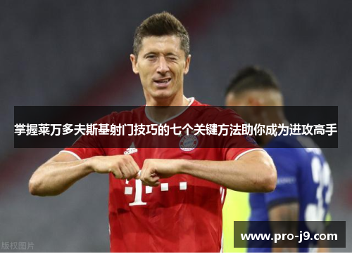 掌握莱万多夫斯基射门技巧的七个关键方法助你成为进攻高手 掌握莱万多夫斯基射门技巧的七个关键方法助你成为进攻高手