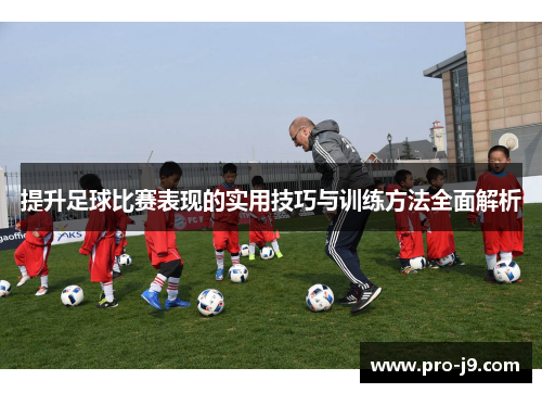 提升足球比赛表现的实用技巧与训练方法全面解析 提升足球比赛表现的实用技巧与训练方法全面解析