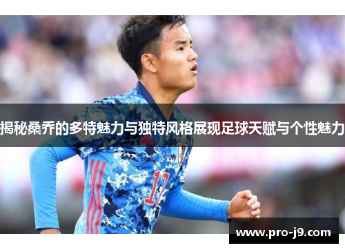 揭秘桑乔的多特魅力与独特风格展现足球天赋与个性魅力 揭秘桑乔的多特魅力与独特风格展现足球天赋与个性魅力