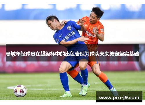 曼城年轻球员在超级杯中的出色表现为球队未来奠定坚实基础