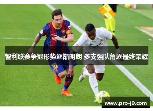 智利联赛争冠形势逐渐明朗 多支强队角逐最终荣耀 智利联赛争冠形势逐渐明朗 多支强队角逐最终荣耀