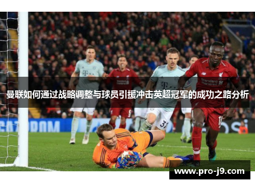 曼联如何通过战略调整与球员引援冲击英超冠军的成功之路分析 曼联如何通过战略调整与球员引援冲击英超冠军的成功之路分析