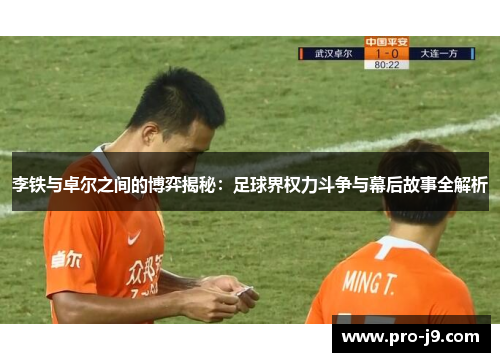 李铁与卓尔之间的博弈揭秘:足球界权力斗争与幕后故事全解析 李铁与卓尔之间的博弈揭秘:足球界权力斗争与幕后故事全解析