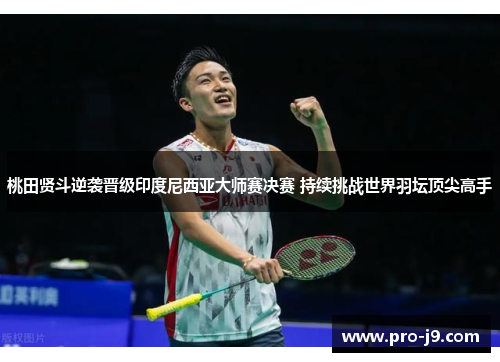 桃田贤斗逆袭晋级印度尼西亚大师赛决赛 持续挑战世界羽坛顶尖高手 桃田贤斗逆袭晋级印度尼西亚大师赛决赛 持续挑战世界羽坛顶尖高手
