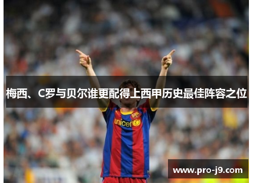 梅西、C罗与贝尔谁更配得上西甲历史最佳阵容之位 梅西、C罗与贝尔谁更配得上西甲历史最佳阵容之位