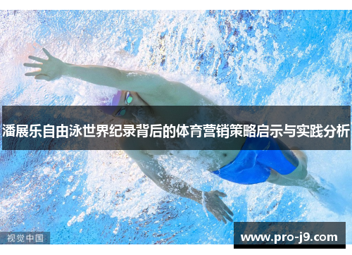 潘展乐自由泳世界纪录背后的体育营销策略启示与实践分析 潘展乐自由泳世界纪录背后的体育营销策略启示与实践分析