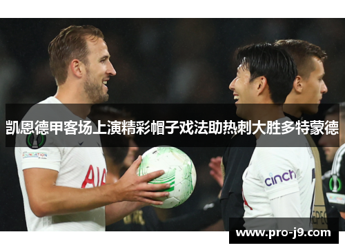 凯恩德甲客场上演精彩帽子戏法助热刺大胜多特蒙德 凯恩德甲客场上演精彩帽子戏法助热刺大胜多特蒙德