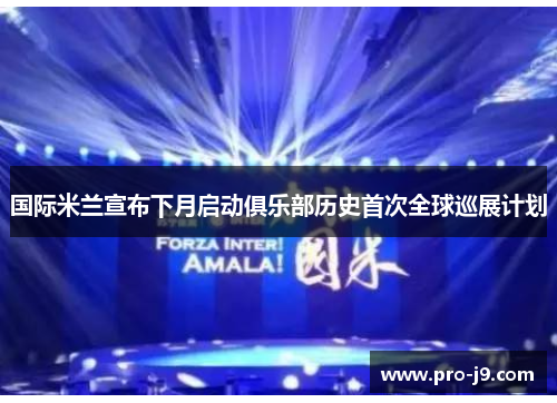 国际米兰宣布下月启动俱乐部历史首次全球巡展计划 国际米兰宣布下月启动俱乐部历史首次全球巡展计划
