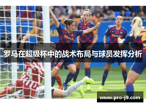 罗马在超级杯中的战术布局与球员发挥分析