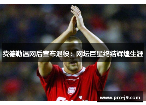费德勒温网后宣布退役：网坛巨星终结辉煌生涯