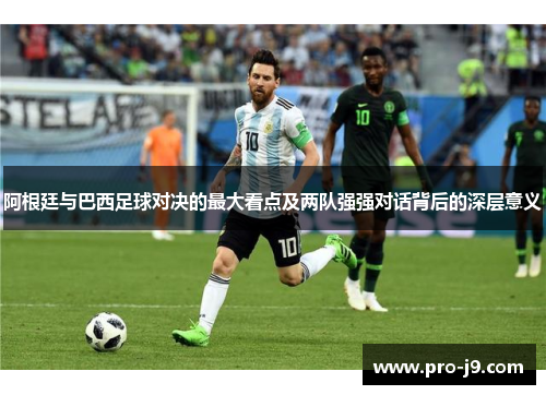 阿根廷与巴西足球对决的最大看点及两队强强对话背后的深层意义