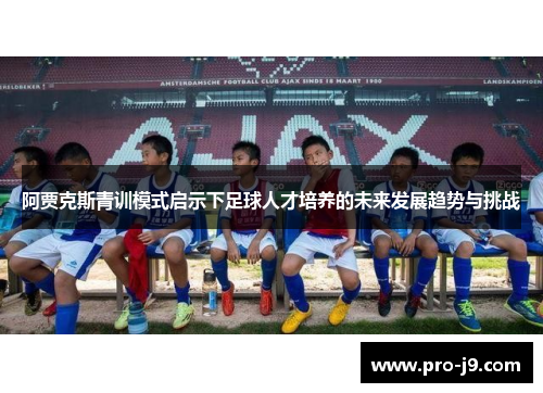 阿贾克斯青训模式启示下足球人才培养的未来发展趋势与挑战