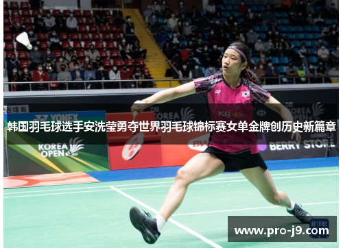 韩国羽毛球选手安洗莹勇夺世界羽毛球锦标赛女单金牌创历史新篇章 韩国羽毛球选手安洗莹勇夺世界羽毛球锦标赛女单金牌创历史新篇章